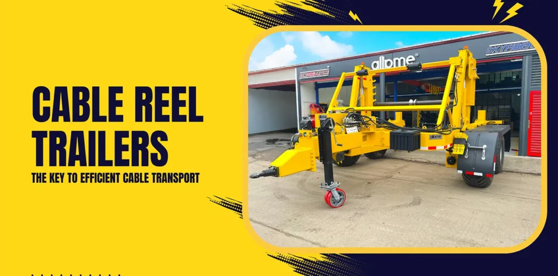 Cable Reel Trailers: The Key to Efficient Cable Transport